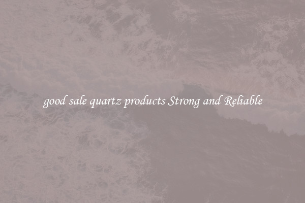good sale quartz products Strong and Reliable