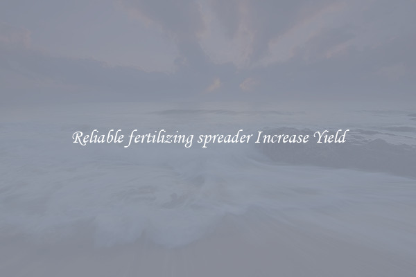 Reliable fertilizing spreader Increase Yield