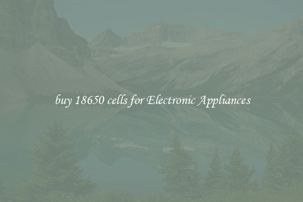 buy 18650 cells for Electronic Appliances