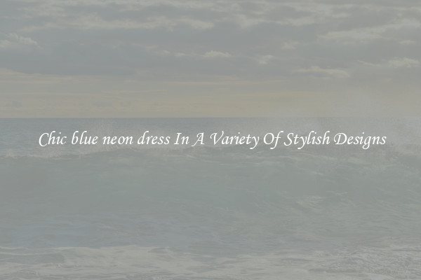 Chic blue neon dress In A Variety Of Stylish Designs