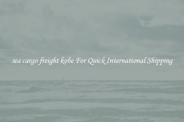 sea cargo freight kobe For Quick International Shipping