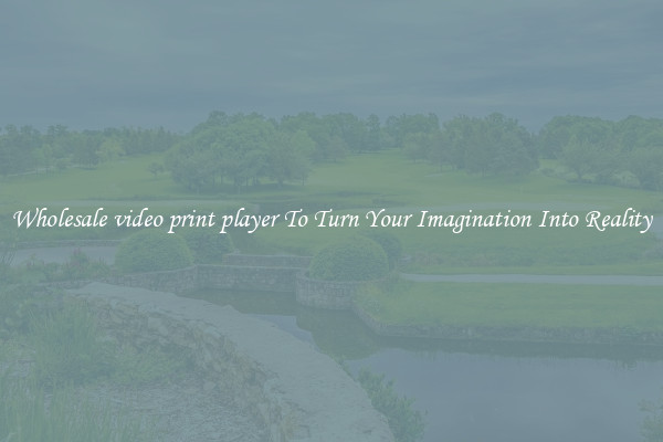 Wholesale video print player To Turn Your Imagination Into Reality