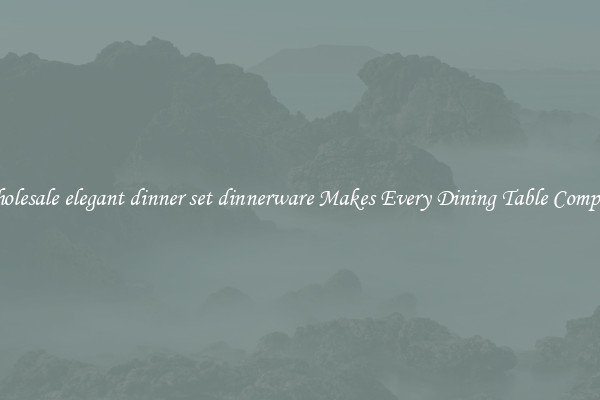 Wholesale elegant dinner set dinnerware Makes Every Dining Table Complete
