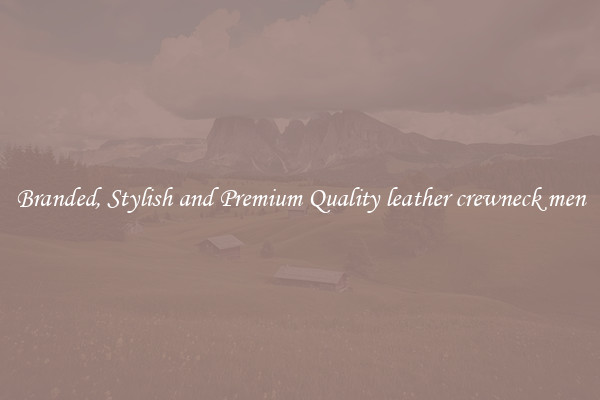 Branded, Stylish and Premium Quality leather crewneck men