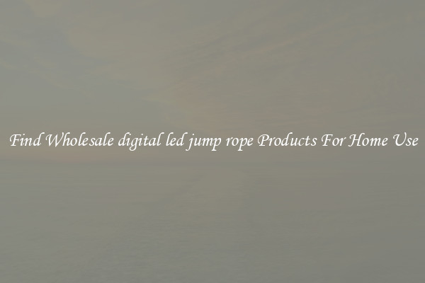Find Wholesale digital led jump rope Products For Home Use