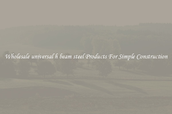 Wholesale universal h beam steel Products For Simple Construction