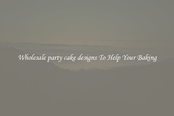 Wholesale party cake designs To Help Your Baking