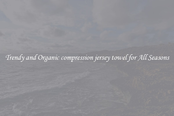 Trendy and Organic compression jersey towel for All Seasons