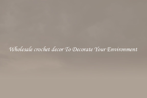 Wholesale crochet decor To Decorate Your Environment 