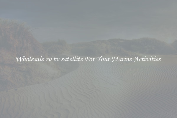 Wholesale rv tv satellite For Your Marine Activities 