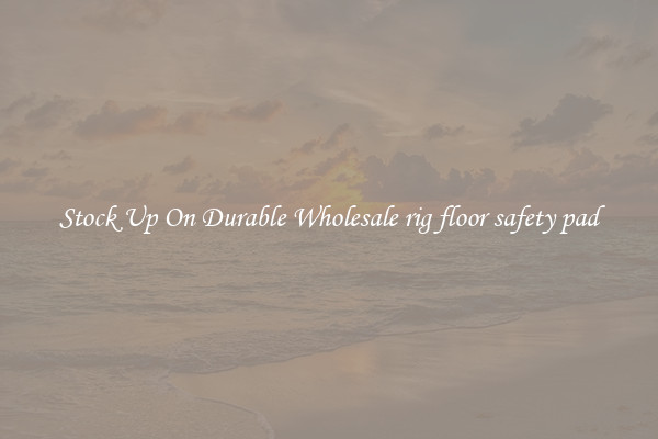 Stock Up On Durable Wholesale rig floor safety pad