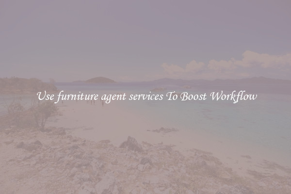 Use furniture agent services To Boost Workflow