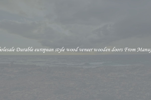 Buy Wholesale Durable european style wood veneer wooden doors From Manufacturers