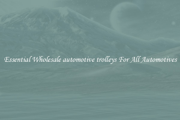 Essential Wholesale automotive trolleys For All Automotives