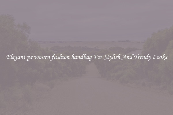 Elegant pe woven fashion handbag For Stylish And Trendy Looks
