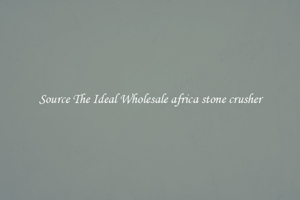 Source The Ideal Wholesale africa stone crusher