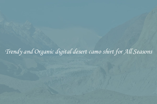 Trendy and Organic digital desert camo shirt for All Seasons