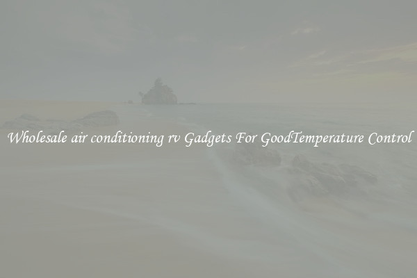 Wholesale air conditioning rv Gadgets For GoodTemperature Control