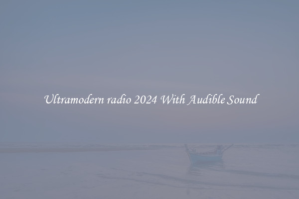 Ultramodern radio 2024 With Audible Sound