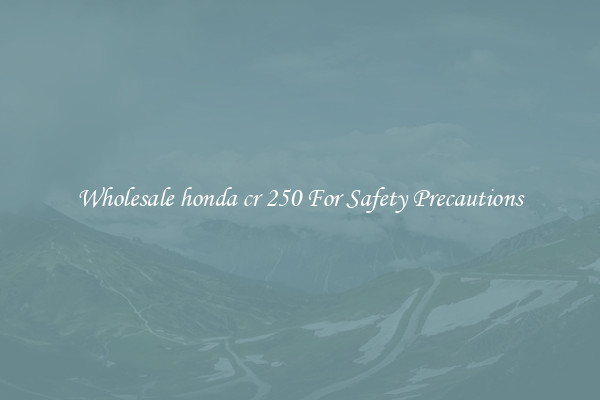 Wholesale honda cr 250 For Safety Precautions
