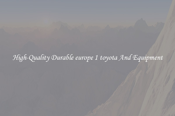 High-Quality Durable europe 1 toyota And Equipment