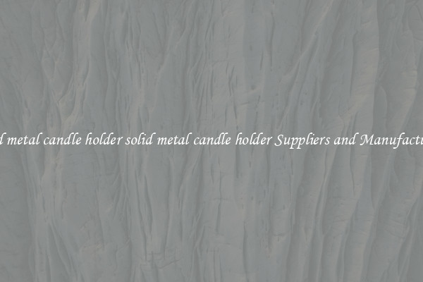 solid metal candle holder solid metal candle holder Suppliers and Manufacturers