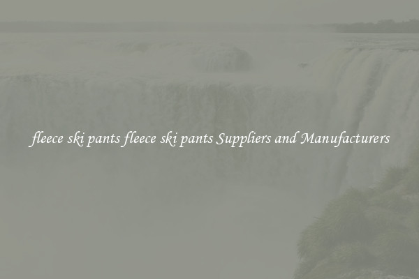 fleece ski pants fleece ski pants Suppliers and Manufacturers