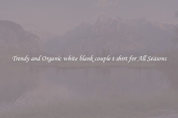 Trendy and Organic white blank couple t shirt for All Seasons