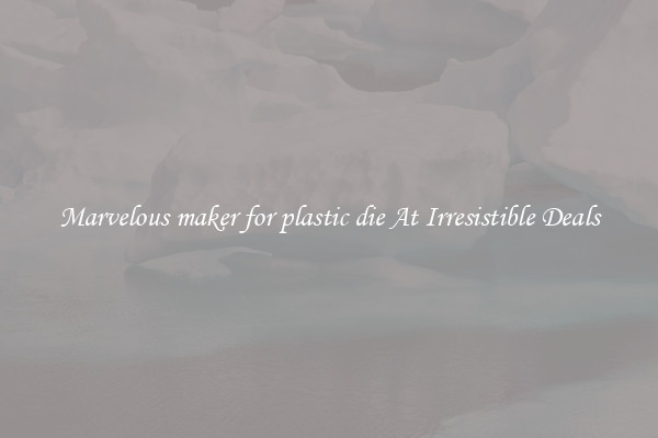 Marvelous maker for plastic die At Irresistible Deals