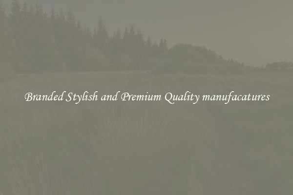 Branded Stylish and Premium Quality manufacatures