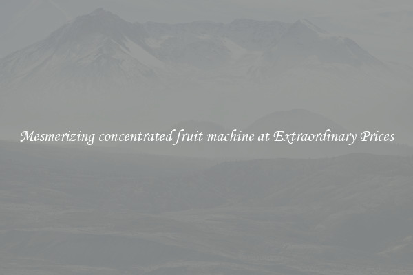Mesmerizing concentrated fruit machine at Extraordinary Prices