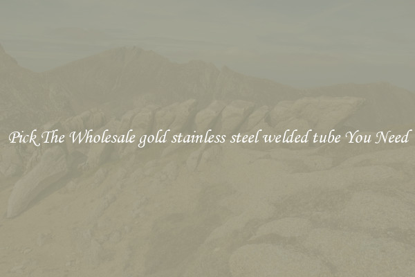 Pick The Wholesale gold stainless steel welded tube You Need