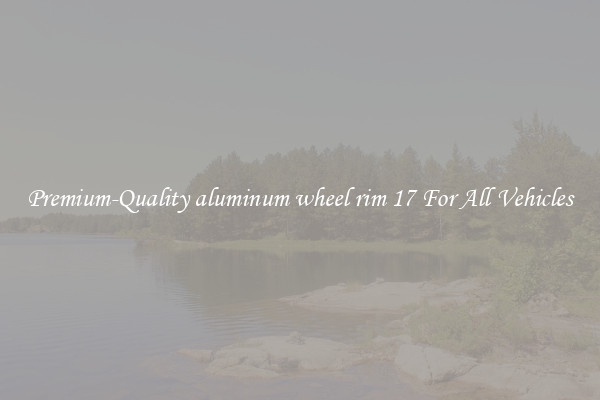 Premium-Quality aluminum wheel rim 17 For All Vehicles