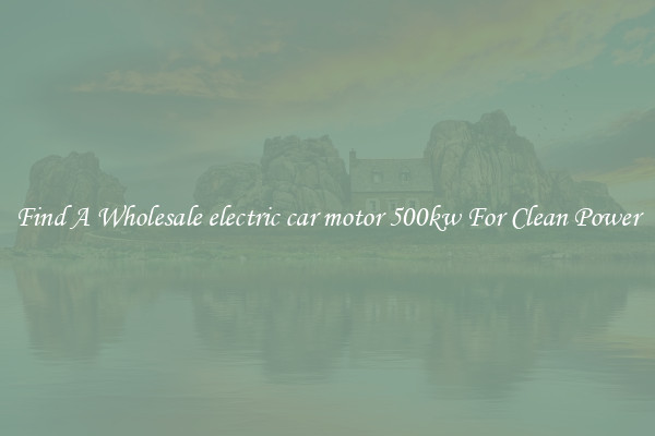 Find A Wholesale electric car motor 500kw For Clean Power