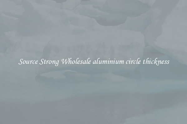Source Strong Wholesale aluminium circle thickness