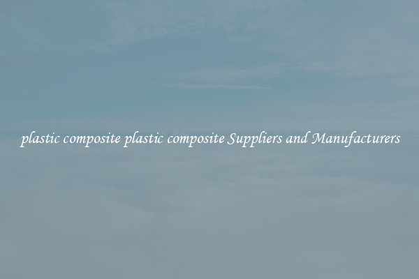 plastic composite plastic composite Suppliers and Manufacturers