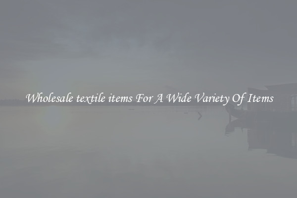 Wholesale textile items For A Wide Variety Of Items