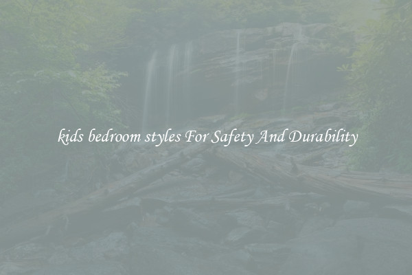 kids bedroom styles For Safety And Durability