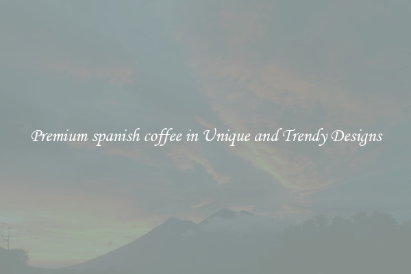 Premium spanish coffee in Unique and Trendy Designs