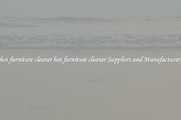 hot furniture cleaner hot furniture cleaner Suppliers and Manufacturers