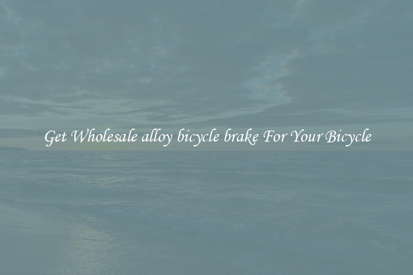 Get Wholesale alloy bicycle brake For Your Bicycle