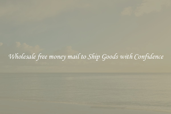 Wholesale free money mail to Ship Goods with Confidence