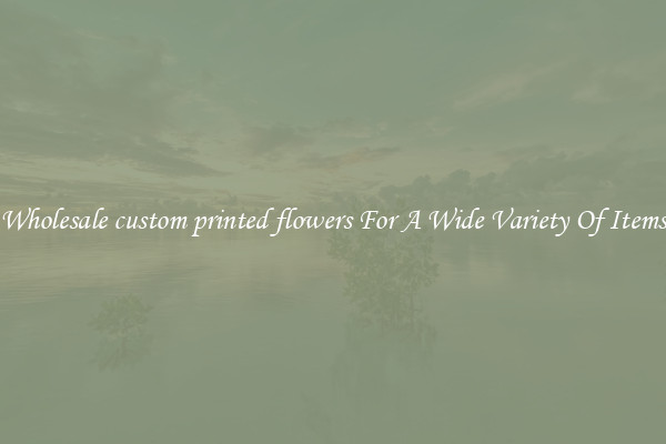 Wholesale custom printed flowers For A Wide Variety Of Items