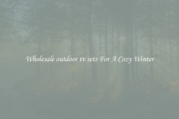 Wholesale outdoor tv sets For A Cozy Winter