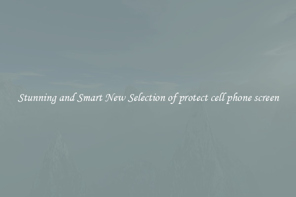 Stunning and Smart New Selection of protect cell phone screen