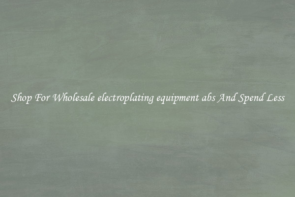 Shop For Wholesale electroplating equipment abs And Spend Less
