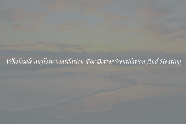 Wholesale airflow ventilation For Better Ventilation And Heating