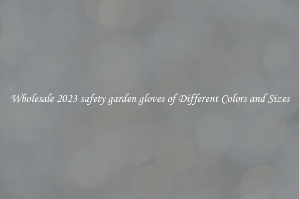 Wholesale 2023 safety garden gloves of Different Colors and Sizes