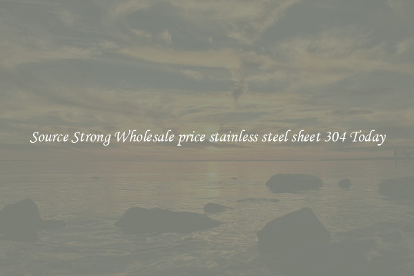 Source Strong Wholesale price stainless steel sheet 304 Today
