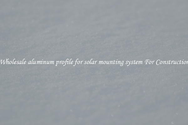 Shop Wholesale aluminum profile for solar mounting system For Construction Uses
